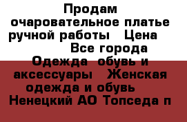 Продам очаровательное платье ручной работы › Цена ­ 18 000 - Все города Одежда, обувь и аксессуары » Женская одежда и обувь   . Ненецкий АО,Топседа п.